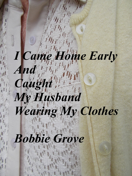 Title details for I Came Home Early and Caught My Husband Wearing My Clothes by Bobbie Grove - Available